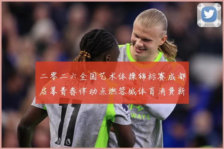 二零二六全国艺术体操锦标赛成都启幕青春律动点燃蓉城体育消费新成长观察：最新赛事动态与深度分析