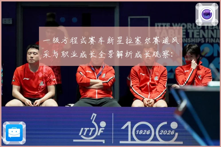 一级方程式赛车新星拉塞尔赛道风采与职业成长全景解析成长观察：最新赛事动态与深度分析