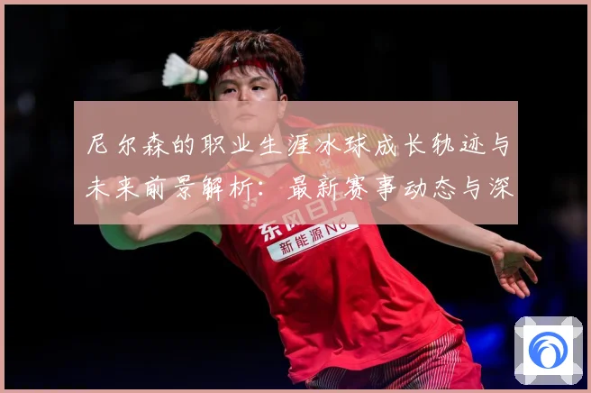 尼尔森的职业生涯冰球成长轨迹与未来前景解析：最新赛事动态与深度分析