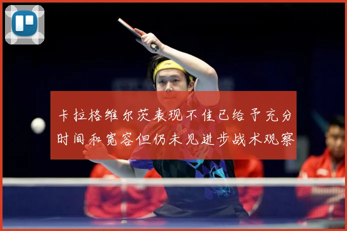 卡拉格维尔茨表现不佳已给予充分时间和宽容但仍未见进步战术观察：最新赛事动态与深度分析