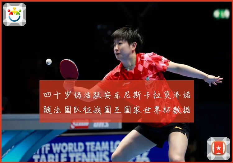 四十岁仍活跃安东尼斯卡拉莫济诺随法国队征战国王国家世界杯数据研判：最新赛事动态与深度分析