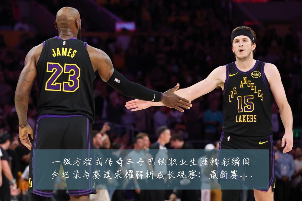 一级方程式传奇车手巴顿职业生涯精彩瞬间全记录与赛道荣耀解析成长观察：最新赛事动态与深度分析