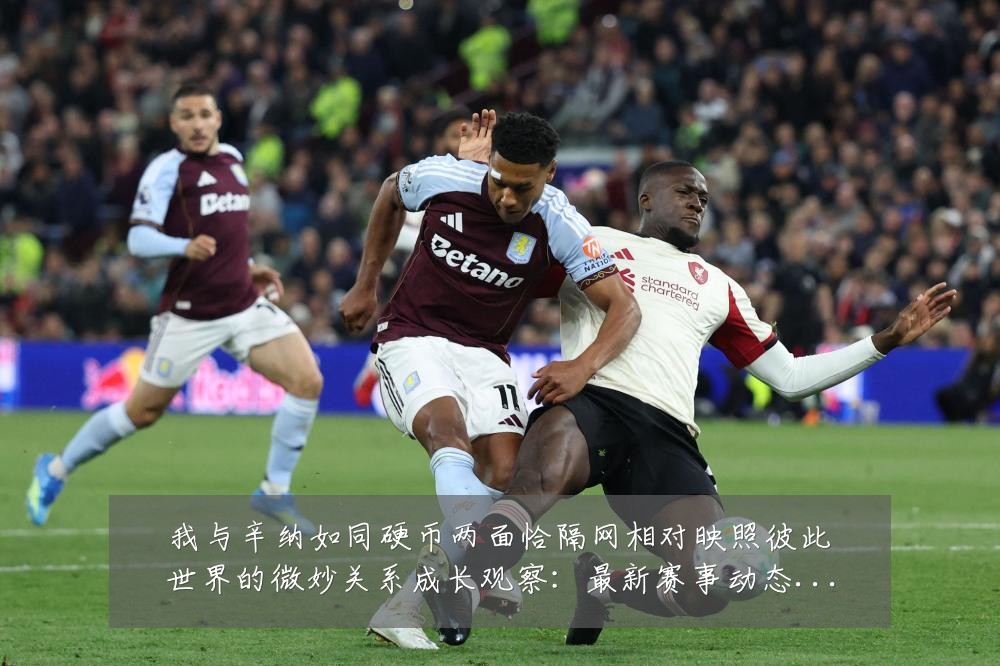 我与辛纳如同硬币两面恰隔网相对映照彼此世界的微妙关系成长观察：最新赛事动态与深度分析