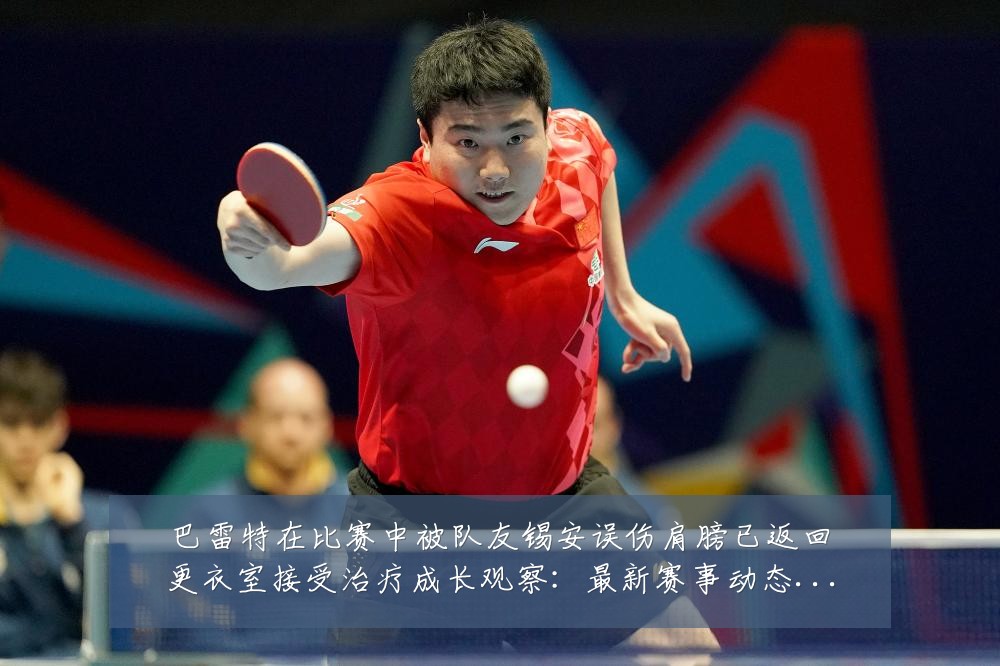 巴雷特在比赛中被队友锡安误伤肩膀已返回更衣室接受治疗成长观察：最新赛事动态与深度分析
