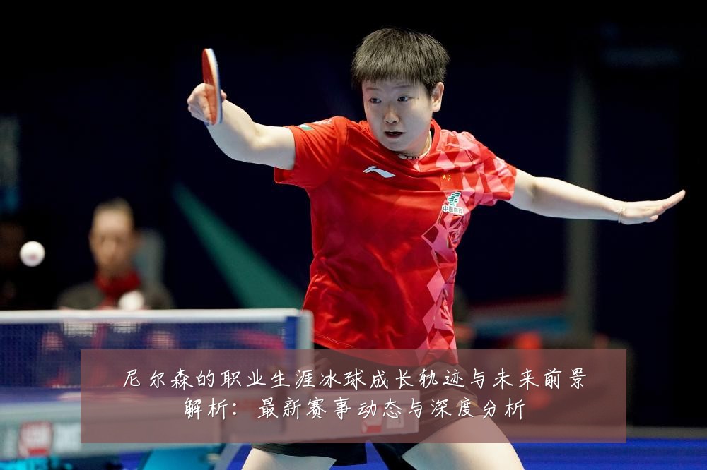 尼尔森的职业生涯冰球成长轨迹与未来前景解析：最新赛事动态与深度分析
