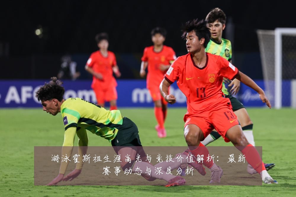 游泳霍斯祖生涯高光与竞技价值解析：最新赛事动态与深度分析